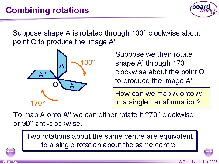Combining rotations Suppose shape A is rotated through 100° clockwise about point O to