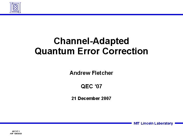 Channel-Adapted Quantum Error Correction Andrew Fletcher QEC ‘ 07 21 December 2007 MIT Lincoln Channel-Adapted Quantum Error Correction Andrew Fletcher QEC ‘ 07 21 December 2007 MIT Lincoln