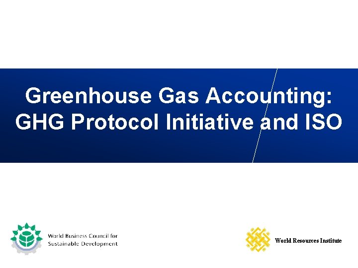 Greenhouse Gas Accounting: GHG Protocol Initiative and ISO World Resources Institute 