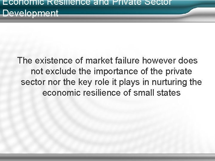 Economic Resilience and Private Sector Development The existence of market failure however does not