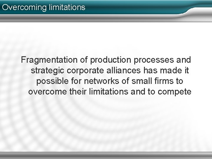 Overcoming limitations Fragmentation of production processes and strategic corporate alliances has made it possible