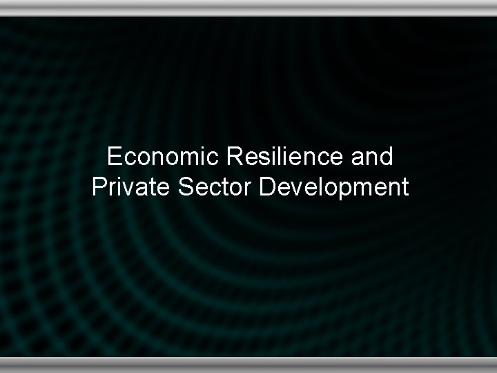 Economic Resilience and Private Sector Development 