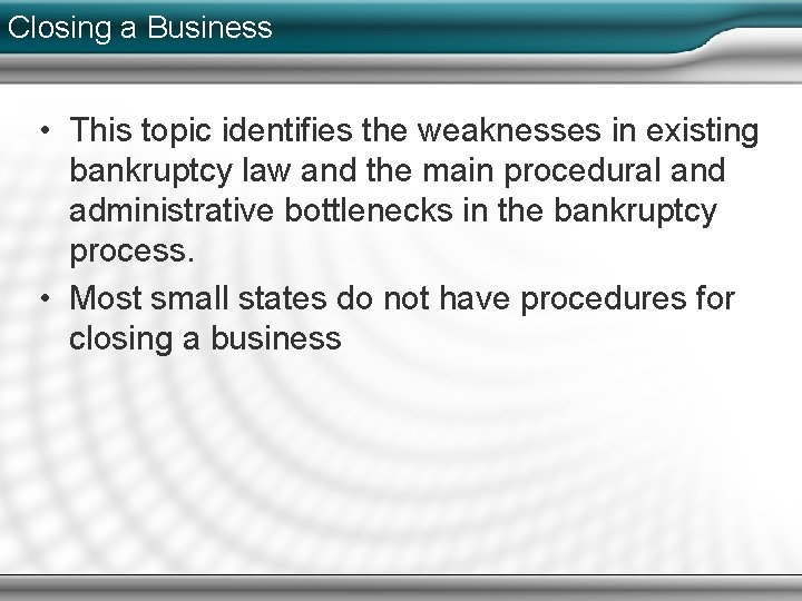 Closing a Business • This topic identifies the weaknesses in existing bankruptcy law and