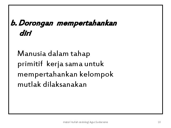 b. Dorongan mempertahankan diri Manusia dalam tahap primitif kerja sama untuk mempertahankan kelompok mutlak