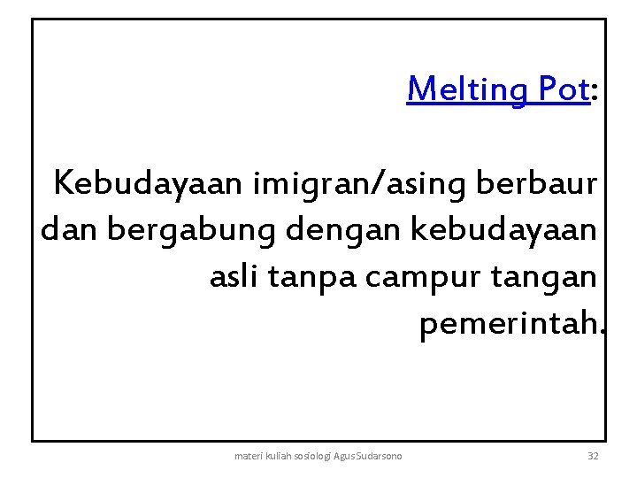 Melting Pot: Kebudayaan imigran/asing berbaur dan bergabung dengan kebudayaan asli tanpa campur tangan pemerintah.