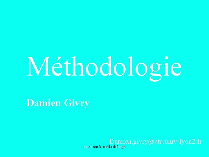 Méthodologie Damien Givry Damien. givry@etu. univ-lyon 2. fr cours sur la méthodologie 