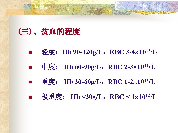 (三)、贫血的程度 n 轻度：Hb 90 -120 g/L，RBC 3 -4 1012/L n 中度： Hb 60 -90