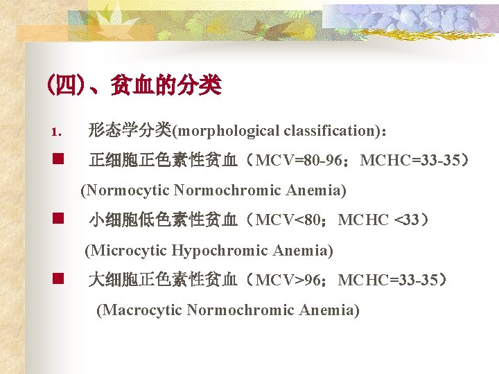 (四)、贫血的分类 1. 形态学分类(morphological classification)： n 正细胞正色素性贫血（MCV=80 -96；MCHC=33 -35） (Normocytic Normochromic Anemia) n 小细胞低色素性贫血（MCV<80；MCHC <33）