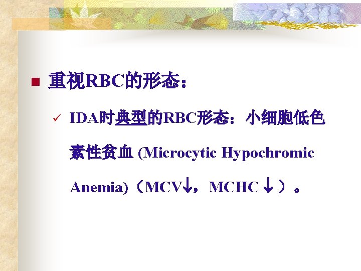 n 重视RBC的形态： ü IDA时典型的RBC形态：小细胞低色 素性贫血 (Microcytic Hypochromic Anemia)（MCV ，MCHC ）。 