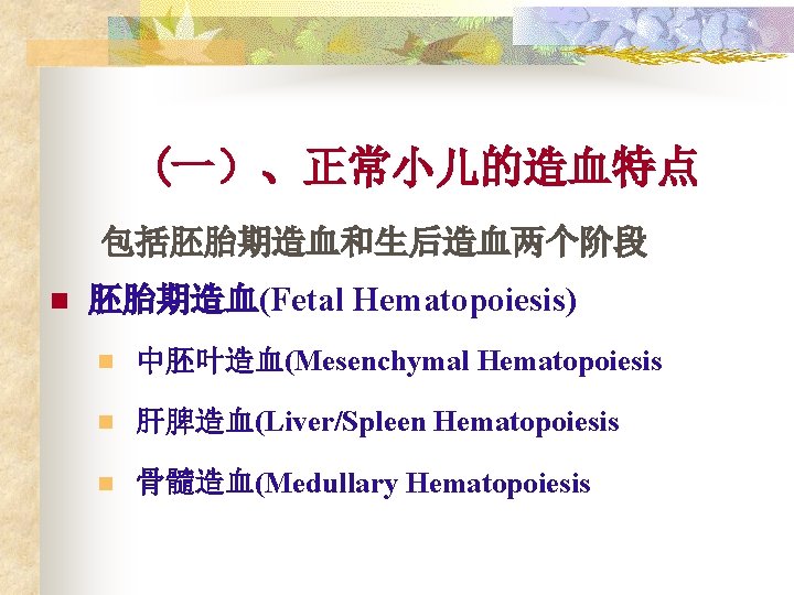 (一）、正常小儿的造血特点 包括胚胎期造血和生后造血两个阶段 n 胚胎期造血(Fetal Hematopoiesis) n 中胚叶造血(Mesenchymal Hematopoiesis n 肝脾造血(Liver/Spleen Hematopoiesis n 骨髓造血(Medullary Hematopoiesis