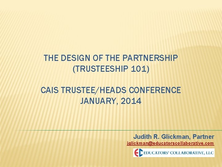 THE DESIGN OF THE PARTNERSHIP (TRUSTEESHIP 101) CAIS TRUSTEE/HEADS CONFERENCE JANUARY, 2014 Judith R.