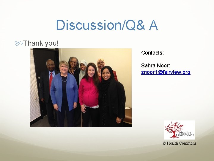 Discussion/Q& A Thank you! Contacts: Sahra Noor: snoor 1@fairview. org © Health Commons 