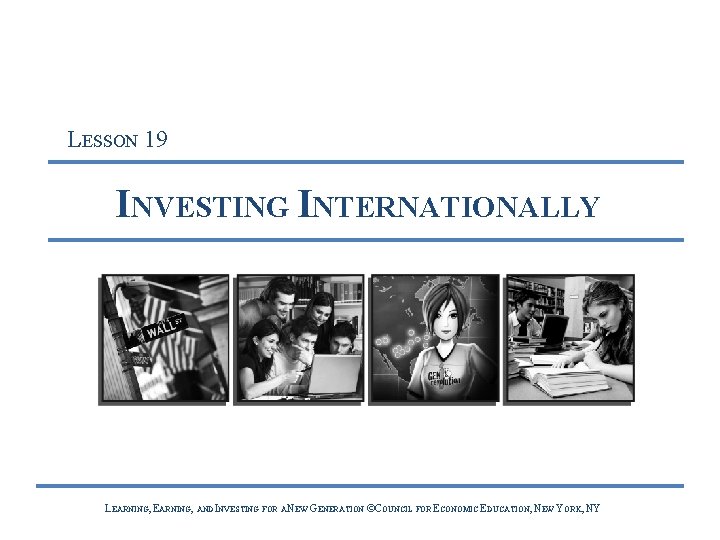 LESSON 19 INVESTING INTERNATIONALLY LEARNING, AND INVESTING FOR A NEW GENERATION ©COUNCIL FOR ECONOMIC