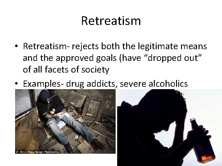 Retreatism • Retreatism- rejects both the legitimate means and the approved goals (have “dropped