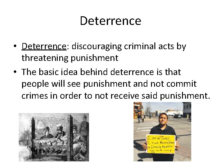 Deterrence • Deterrence: discouraging criminal acts by threatening punishment • The basic idea behind