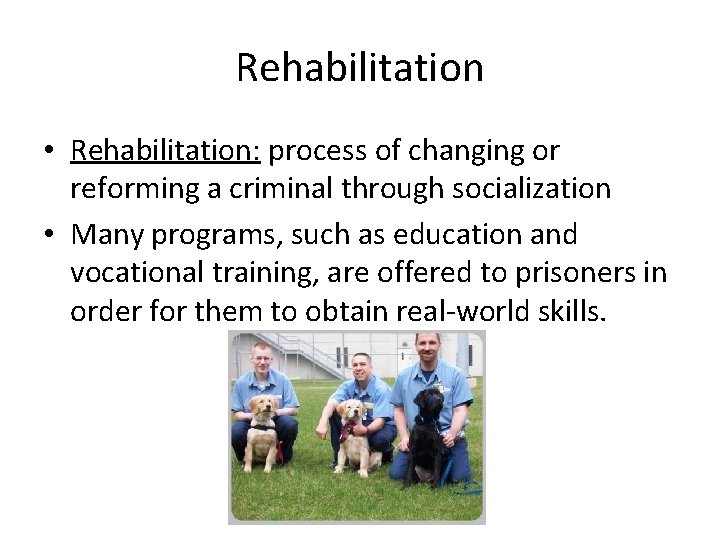 Rehabilitation • Rehabilitation: process of changing or reforming a criminal through socialization • Many