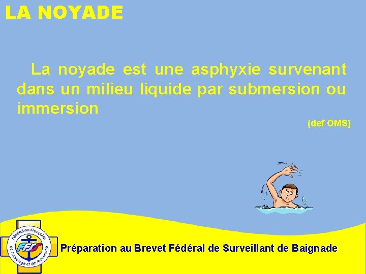 LA NOYADE La noyade est une asphyxie survenant dans un milieu liquide par submersion