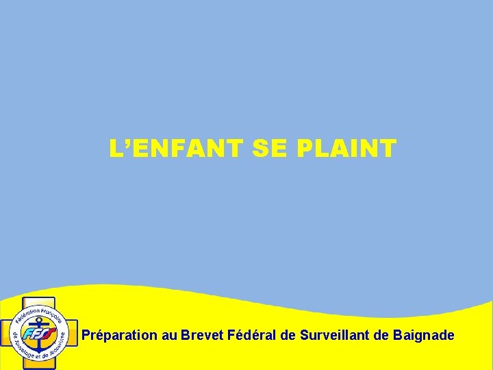 L’ENFANT SE PLAINT Préparation au Brevet Fédéral de Surveillant de Baignade 