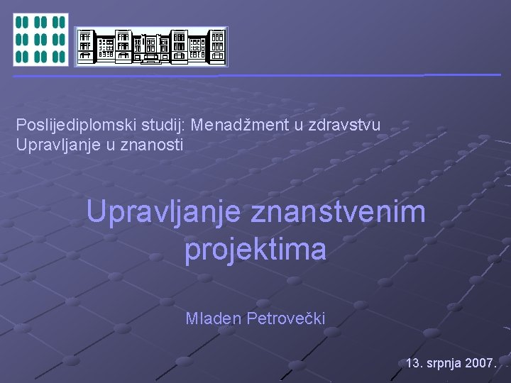 Poslijediplomski studij: Menadžment u zdravstvu Upravljanje u znanosti Upravljanje znanstvenim projektima Mladen Petrovečki 13.