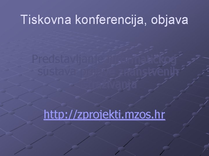 Tiskovna konferencija, objava Predstavljanje informatičkog sustava prijave znanstvenih istraživanja http: //zprojekti. mzos. hr 