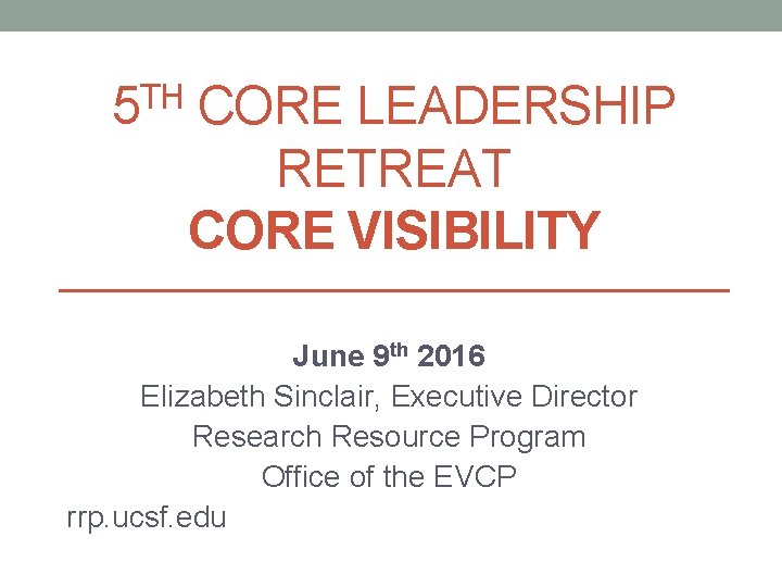 TH 5 CORE LEADERSHIP RETREAT CORE VISIBILITY June 9 th 2016 Elizabeth Sinclair, Executive