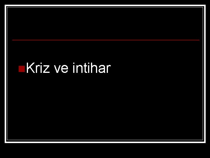 n. Kriz ve intihar 