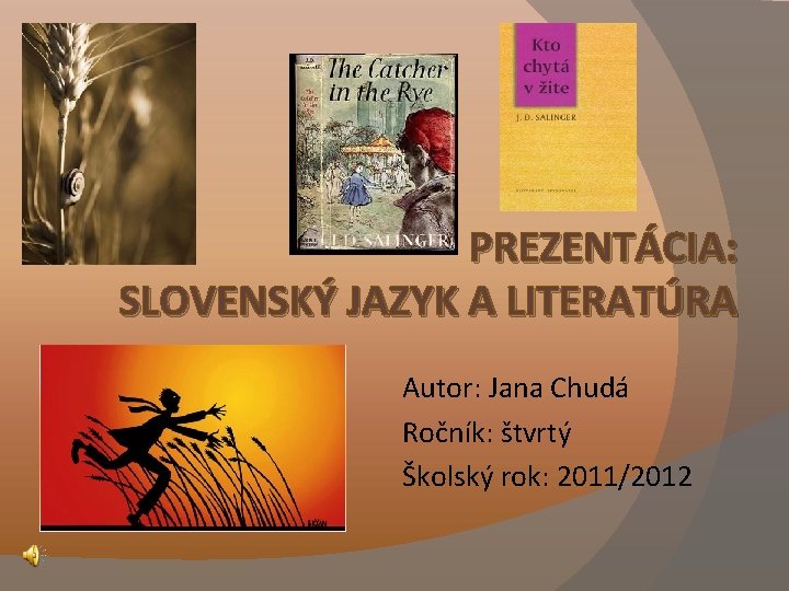 PREZENTÁCIA: SLOVENSKÝ JAZYK A LITERATÚRA Autor: Jana Chudá Ročník: štvrtý Školský rok: 2011/2012 