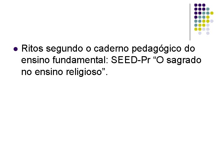 l Ritos segundo o caderno pedagógico do ensino fundamental: SEED-Pr “O sagrado no ensino