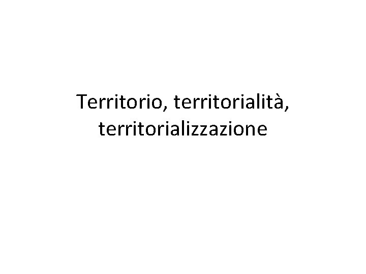 Territorio, territorialità, territorializzazione 