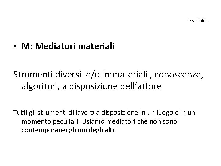 Le variabili • M: Mediatori materiali Strumenti diversi e/o immateriali , conoscenze, algoritmi, a