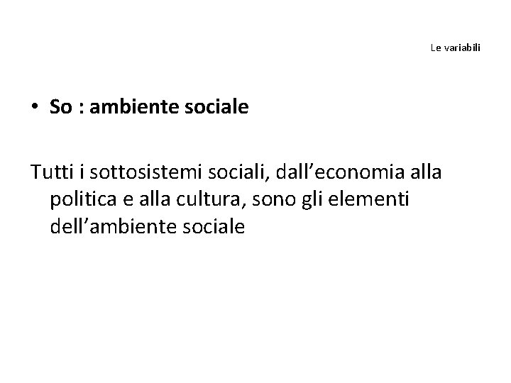 Le variabili • So : ambiente sociale Tutti i sottosistemi sociali, dall’economia alla politica