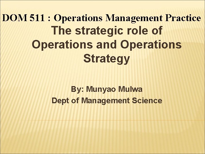 DOM 511 : Operations Management Practice The strategic role of Operations and Operations Strategy