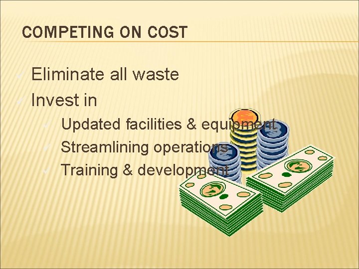 COMPETING ON COST Eliminate all waste ü Invest in ü ü Updated facilities &