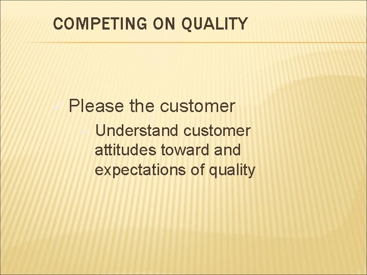 COMPETING ON QUALITY ü Please the customer ü Understand customer attitudes toward and expectations