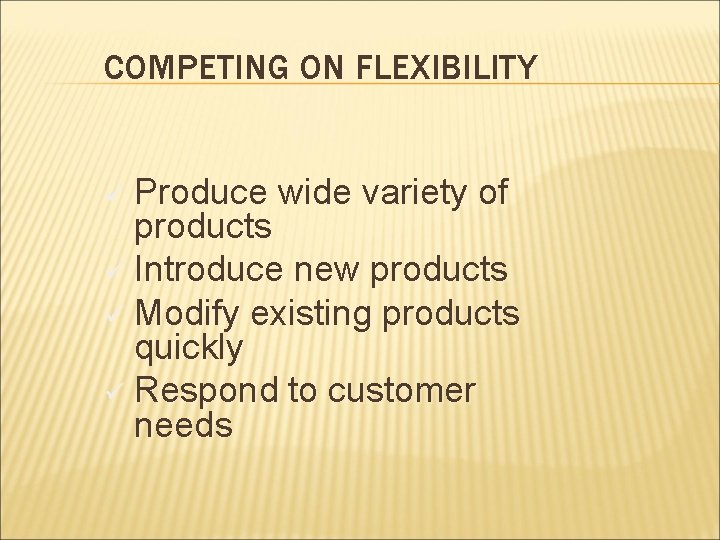 COMPETING ON FLEXIBILITY Produce wide variety of products ü Introduce new products ü Modify
