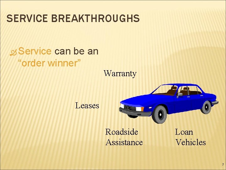 SERVICE BREAKTHROUGHS Service can be an “order winner” Warranty Leases Roadside Assistance Loan Vehicles