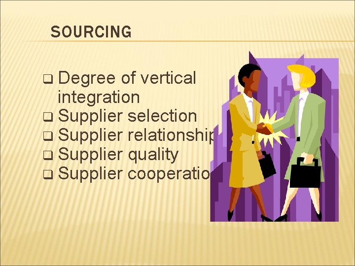 SOURCING q Degree of vertical integration q Supplier selection q Supplier relationship q Supplier