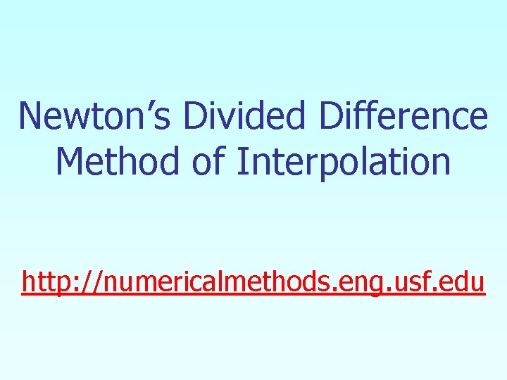 Newton’s Divided Difference Method of Interpolation http: //numericalmethods. eng. usf. edu 