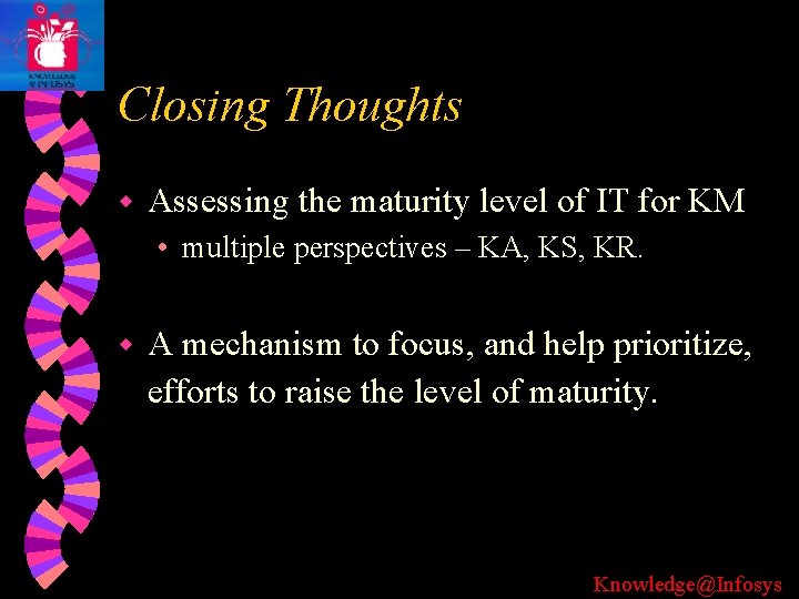 Closing Thoughts w Assessing the maturity level of IT for KM • multiple perspectives