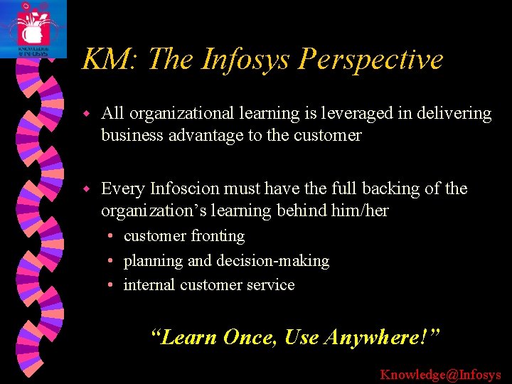 KM: The Infosys Perspective w All organizational learning is leveraged in delivering business advantage