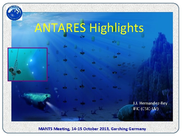 ANTARES Highlights J. J. Hernandez-Rey IFIC (CSIC-UV) MANTS Meeting, 14 -15 October 2013, Garching