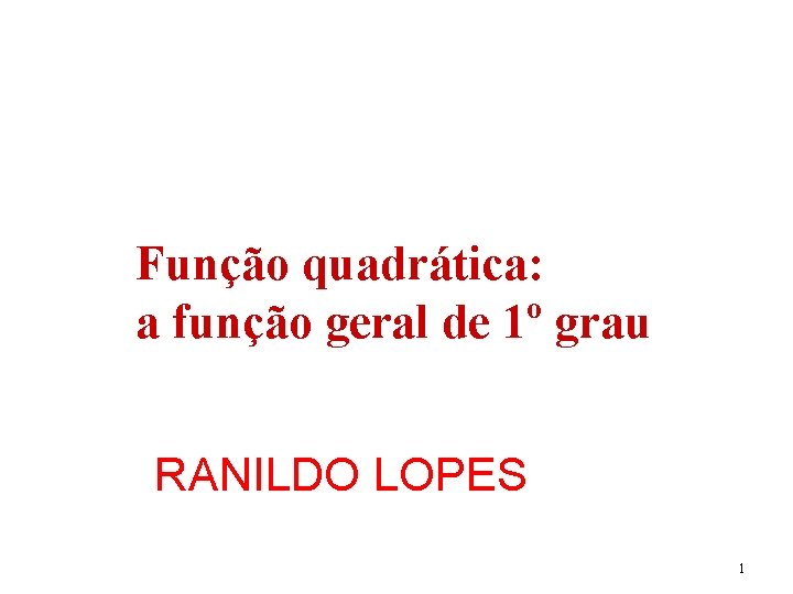 Função quadrática: a função geral de 1º grau RANILDO LOPES 1 