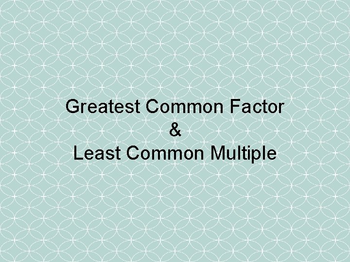 Greatest Common Factor & Least Common Multiple 
