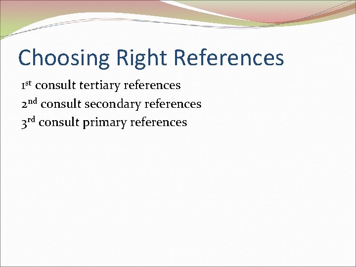 Choosing Right References 1 st consult tertiary references 2 nd consult secondary references 3