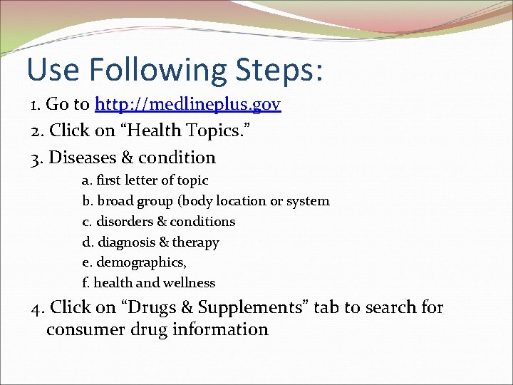 Use Following Steps: 1. Go to http: //medlineplus. gov 2. Click on “Health Topics.