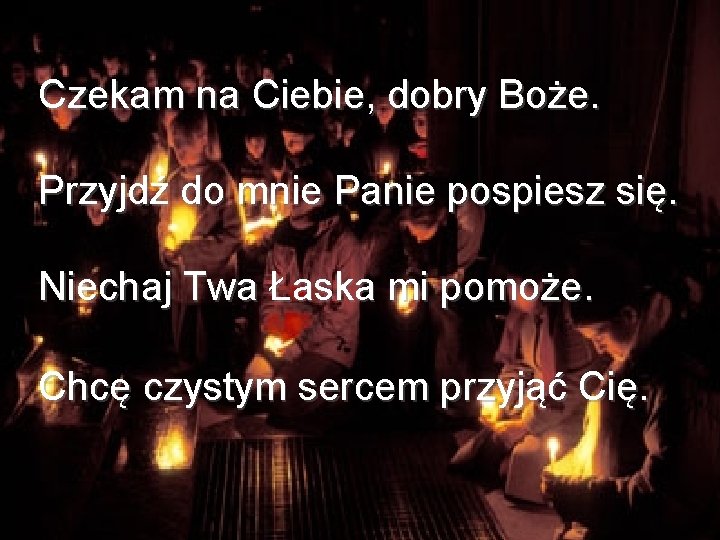 Czekam na Ciebie, dobry Boże. Przyjdź do mnie Panie pospiesz się. Niechaj Twa Łaska Czekam na Ciebie, dobry Boże. Przyjdź do mnie Panie pospiesz się. Niechaj Twa Łaska