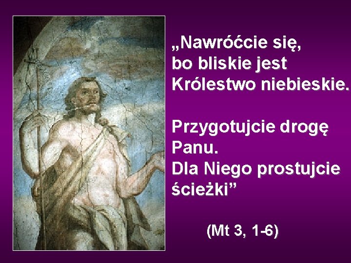 „Nawróćcie się, bo bliskie jest Królestwo niebieskie. Przygotujcie drogę Panu. Dla Niego prostujcie ścieżki”