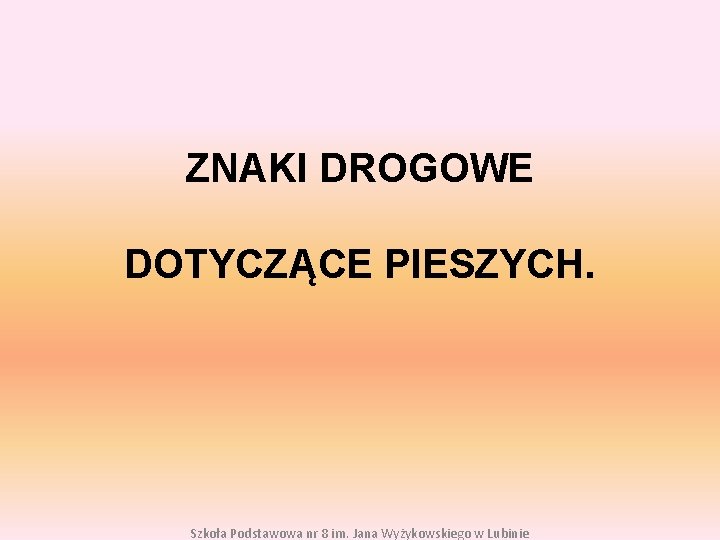 ZNAKI DROGOWE DOTYCZĄCE PIESZYCH. Szkoła Podstawowa nr 8 im. Jana Wyżykowskiego w Lubinie 