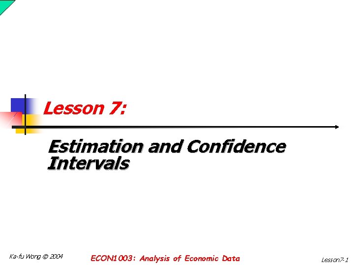 Lesson 7: Estimation and Confidence Intervals Ka-fu Wong © 2004 ECON 1003: Analysis of