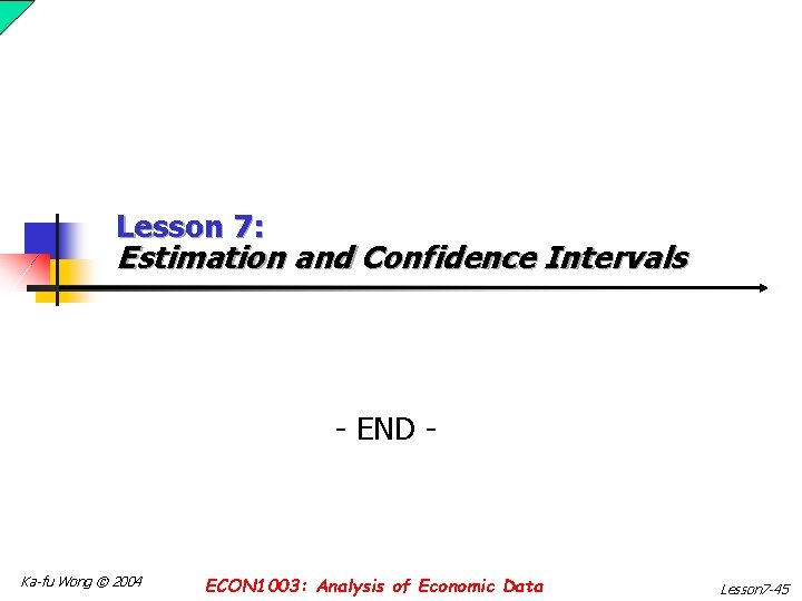 Lesson 7: Estimation and Confidence Intervals - END - Ka-fu Wong © 2004 ECON